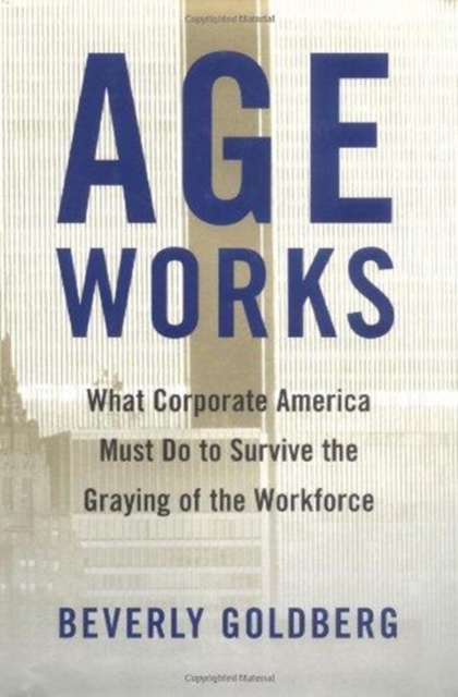 Age Works : What Corporate America Must Do to Survive the Graying of the Workforce, Hardback Book