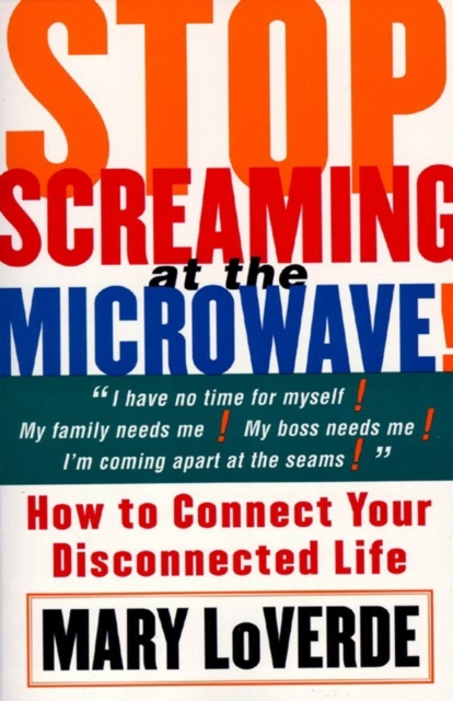 Stop Screaming At The Microwave : HOW TO CONNECT YOUR DISCONNECTED Life, EPUB eBook