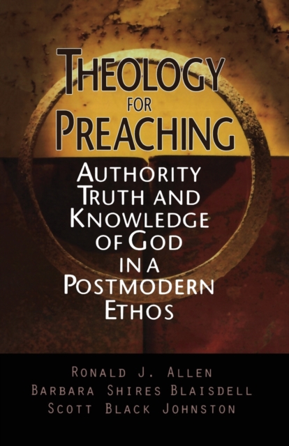 Theology for Preaching : Authority, Truth and Knowledge of God in a Postmodern Ethos, Paperback / softback Book
