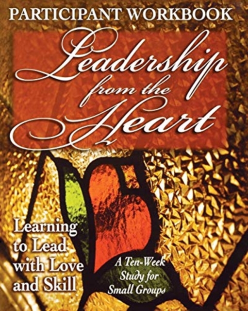 Leadership from the Heart - Participant Workbook : Learning to Lead with Love and Skill, Paperback / softback Book