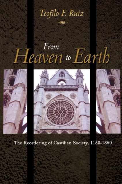 From Heaven to Earth : The Reordering of Castilian Society, 1150-1350, Hardback Book