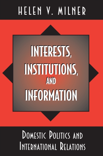 Interests, Institutions, and Information : Domestic Politics and International Relations, Paperback / softback Book