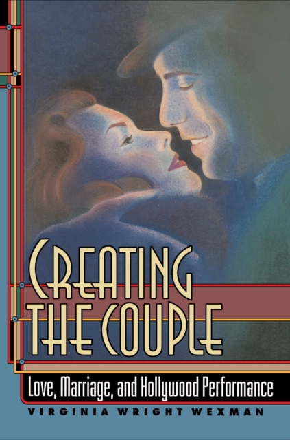 Creating the Couple : Love, Marriage, and Hollywood Performance, Paperback / softback Book