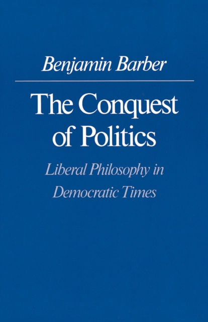 The Conquest of Politics : Liberal Philosophy in Democratic Times, Paperback / softback Book