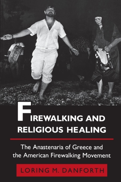 Firewalking and Religious Healing : The Anastenaria of Greece and the American Firewalking Movement, Paperback / softback Book