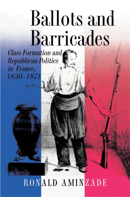 Ballots and Barricades : Class Formation and Republican Politics in France, 1830-1871, Paperback / softback Book