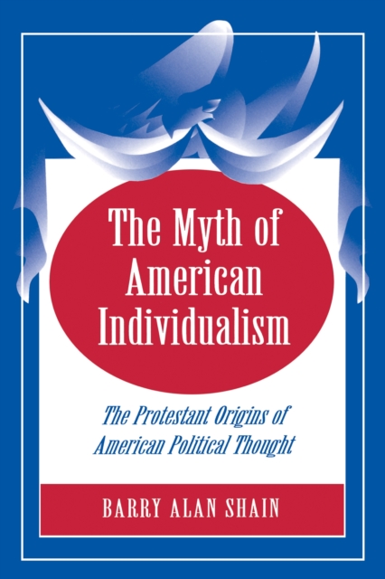 The Myth of American Individualism : The Protestant Origins of American Political Thought, Paperback / softback Book