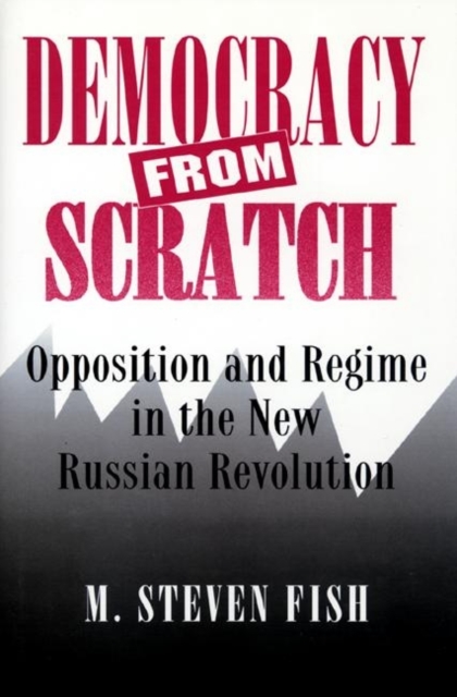 Democracy from Scratch : Opposition and Regime in the New Russian Revolution, Paperback / softback Book