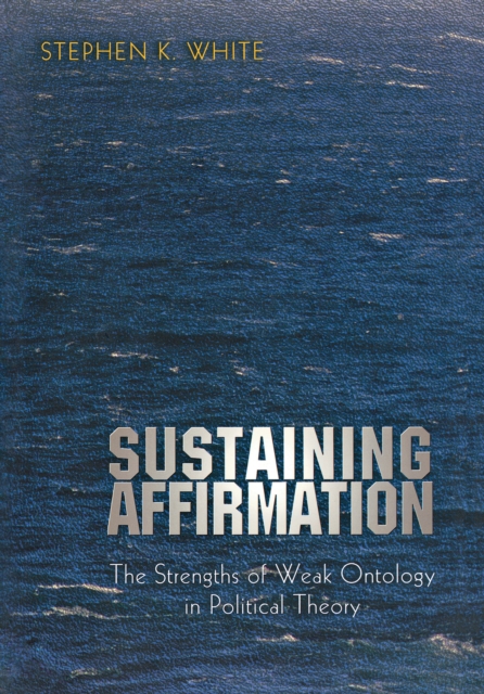 Sustaining Affirmation : The Strengths of Weak Ontology in Political Theory, Paperback / softback Book