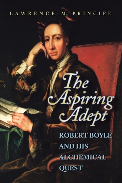 The Aspiring Adept : Robert Boyle and His Alchemical Quest, Paperback / softback Book