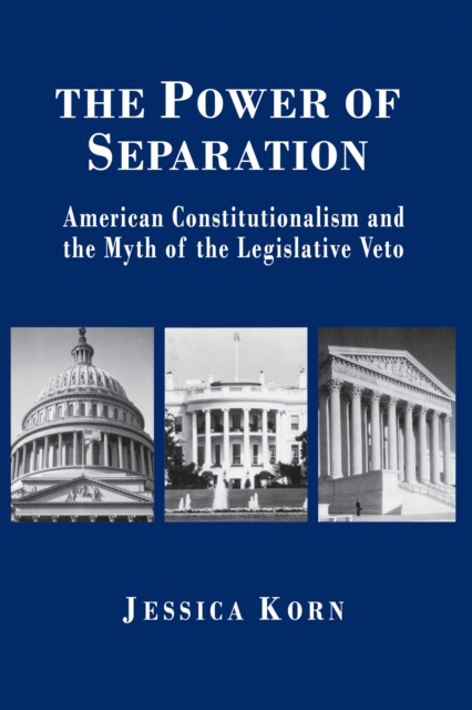 The Power of Separation : American Constitutionalism and the Myth of the Legislative Veto, Paperback / softback Book