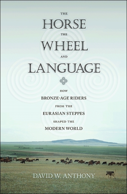 The Horse, the Wheel, and Language : How Bronze-Age Riders from the Eurasian Steppes Shaped the Modern World, Hardback Book