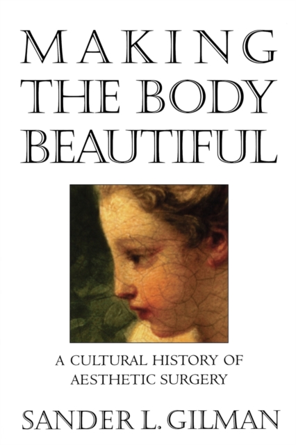 Making the Body Beautiful : A Cultural History of Aesthetic Surgery, Paperback / softback Book