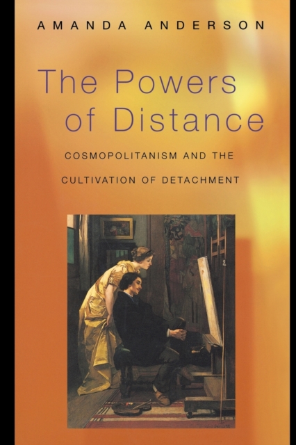 The Powers of Distance : Cosmopolitanism and the Cultivation of Detachment, Paperback / softback Book