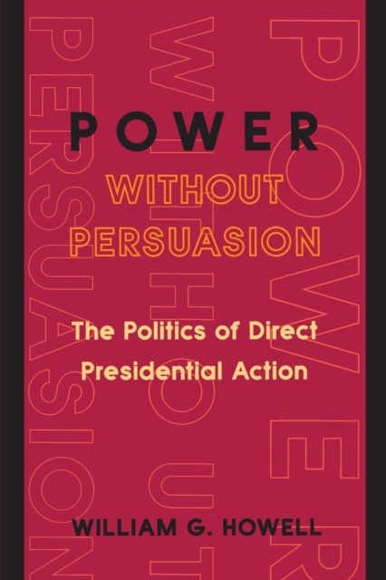 Power without Persuasion : The Politics of Direct Presidential Action, Paperback / softback Book