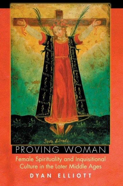 Proving Woman : Female Spirituality and Inquisitional Culture in the Later Middle Ages, Paperback / softback Book