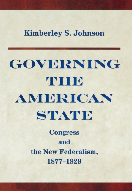 Governing the American State : Congress and the New Federalism, 1877-1929, Hardback Book