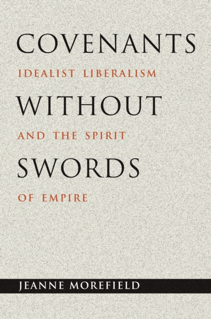 Covenants without Swords : Idealist Liberalism and the Spirit of Empire, Hardback Book