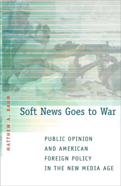 Soft News Goes to War : Public Opinion and American Foreign Policy in the New Media Age, Paperback / softback Book