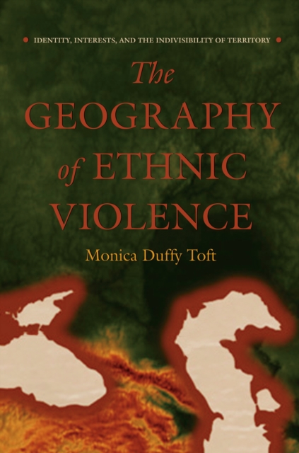 The Geography of Ethnic Violence : Identity, Interests, and the Indivisibility of Territory, Paperback / softback Book