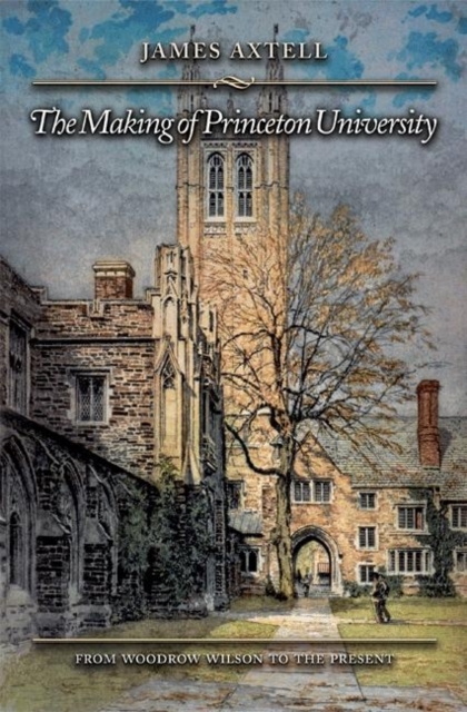 The Making of Princeton University : From Woodrow Wilson to the Present, Hardback Book