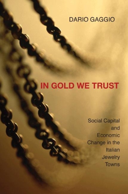 In Gold We Trust : Social Capital and Economic Change in the Italian Jewelry Towns, Hardback Book