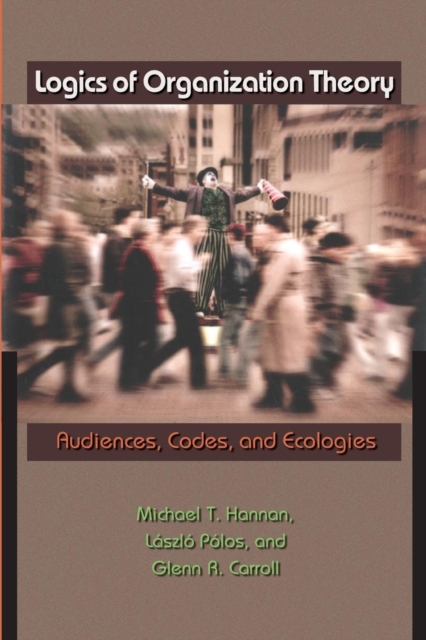 Logics of Organization Theory : Audiences, Codes, and Ecologies, Paperback / softback Book