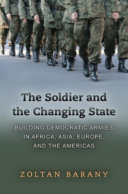 The Soldier and the Changing State : Building Democratic Armies in Africa, Asia, Europe, and the Americas, Paperback / softback Book