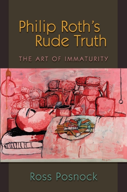 Philip Roth's Rude Truth : The Art of Immaturity, Paperback / softback Book