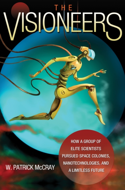 The Visioneers : How a Group of Elite Scientists Pursued Space Colonies, Nanotechnologies, and a Limitless Future, Hardback Book