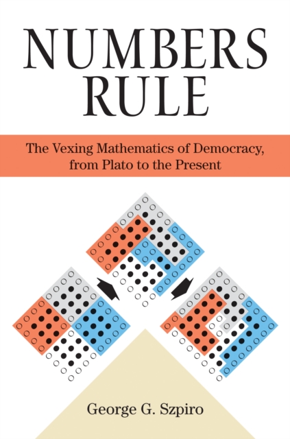 Numbers Rule : The Vexing Mathematics of Democracy, from Plato to the Present, Hardback Book