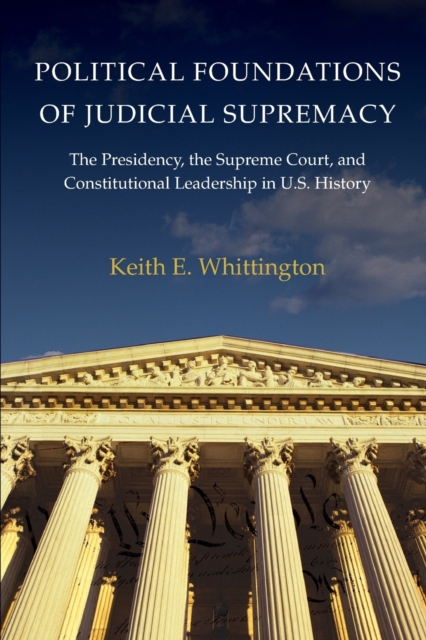 Political Foundations of Judicial Supremacy : The Presidency, the Supreme Court, and Constitutional Leadership in U.S. History, Paperback / softback Book