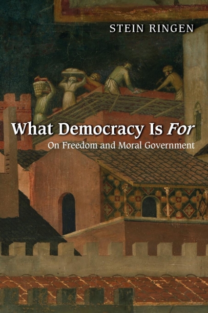What Democracy Is For : On Freedom and Moral Government, Paperback / softback Book