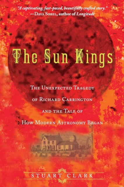 The Sun Kings : The Unexpected Tragedy of Richard Carrington and the Tale of How Modern Astronomy Began, Paperback / softback Book