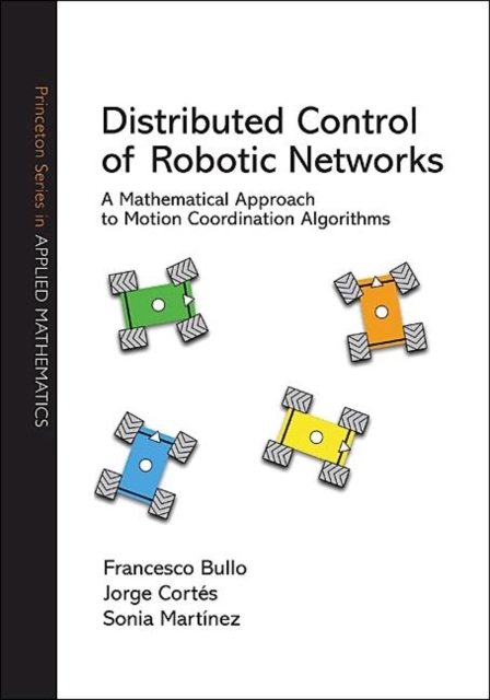 Distributed Control of Robotic Networks : A Mathematical Approach to Motion Coordination Algorithms, Hardback Book