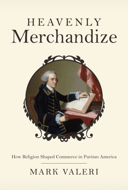Heavenly Merchandize : How Religion Shaped Commerce in Puritan America, Hardback Book