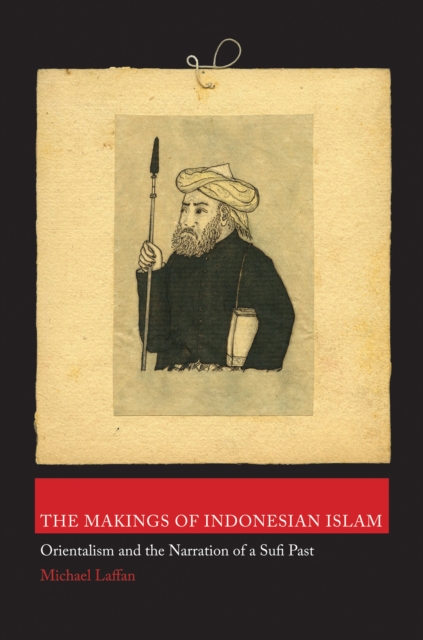 The Makings of Indonesian Islam : Orientalism and the Narration of a Sufi Past, Hardback Book