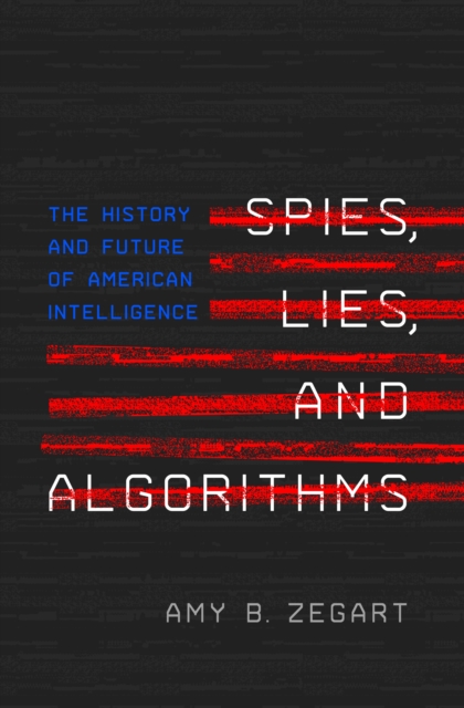Spies, Lies, and Algorithms : The History and Future of American Intelligence, Hardback Book