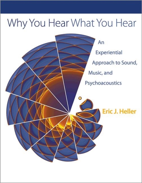 Why You Hear What You Hear : An Experiential Approach to Sound, Music, and Psychoacoustics, Hardback Book