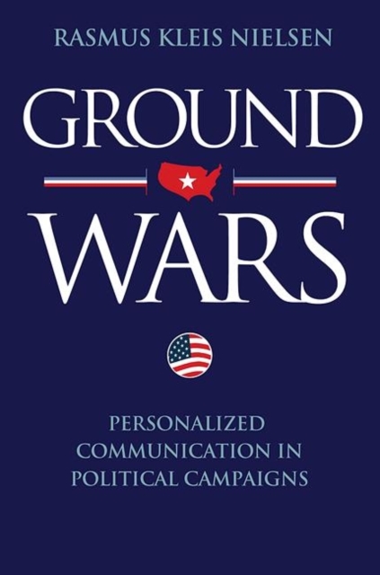 Ground Wars : Personalized Communication in Political Campaigns, Hardback Book