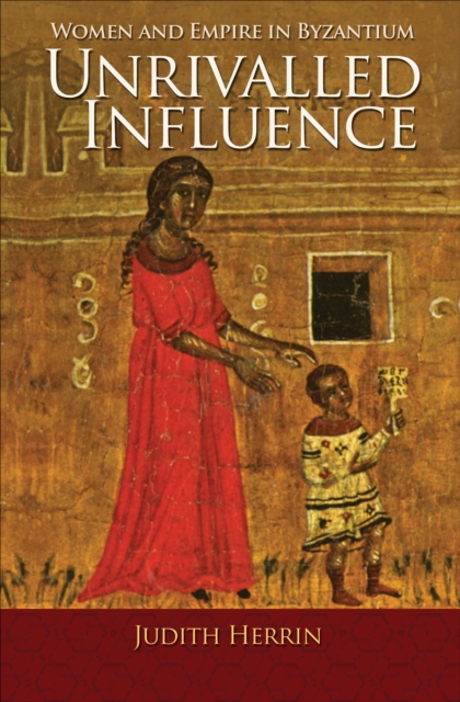 Unrivalled Influence : Women and Empire in Byzantium, Hardback Book