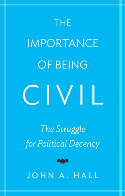 The Importance of Being Civil : The Struggle for Political Decency, Hardback Book