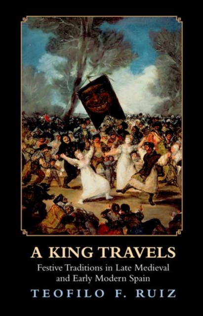 A King Travels : Festive Traditions in Late Medieval and Early Modern Spain, Hardback Book