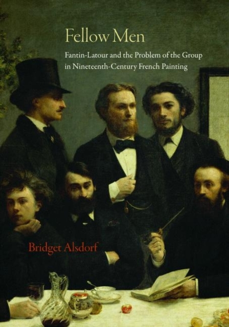 Fellow Men : Fantin-Latour and the Problem of the Group in Nineteenth-Century French Painting, Hardback Book