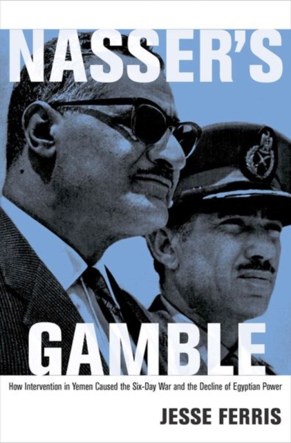 Nasser's Gamble : How Intervention in Yemen Caused the Six-Day War and the Decline of Egyptian Power, Hardback Book