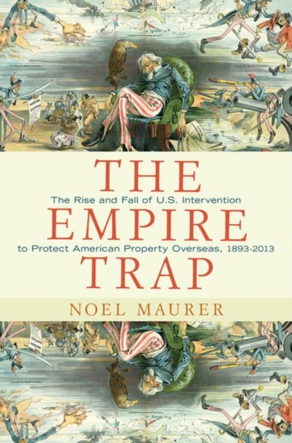 The Empire Trap : The Rise and Fall of U.S. Intervention to Protect American Property Overseas, 1893-2013, Hardback Book