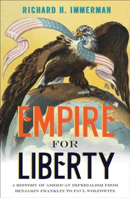 Empire for Liberty : A History of American Imperialism from Benjamin Franklin to Paul Wolfowitz, Paperback / softback Book