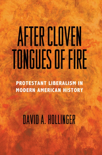 After Cloven Tongues of Fire : Protestant Liberalism in Modern American History, Hardback Book