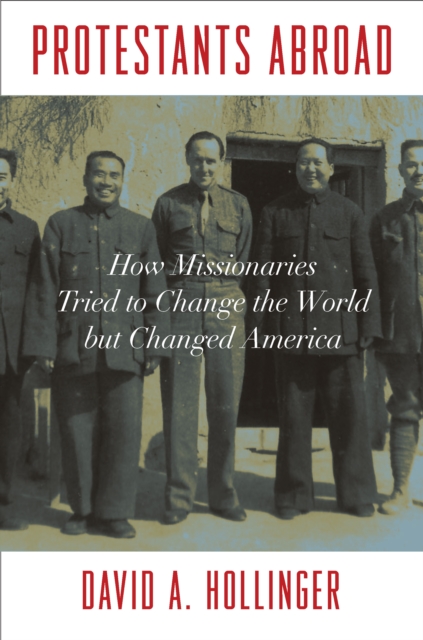 Protestants Abroad : How Missionaries Tried to Change the World but Changed America, Hardback Book