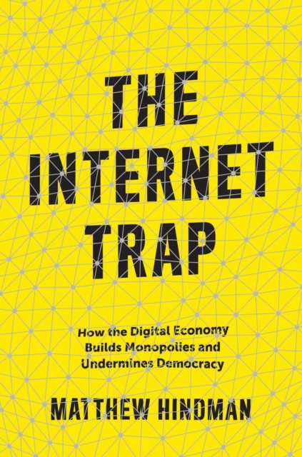 The Internet Trap : How the Digital Economy Builds Monopolies and Undermines Democracy, Hardback Book